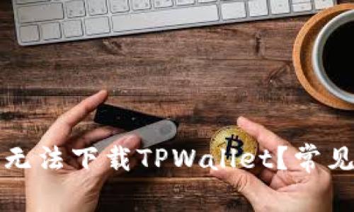 我的手机为什么无法下载TPWallet？常见问题与解决方案