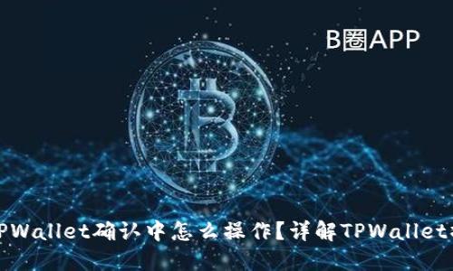 : 币在TPWallet确认中怎么操作？详解TPWallet操作指南