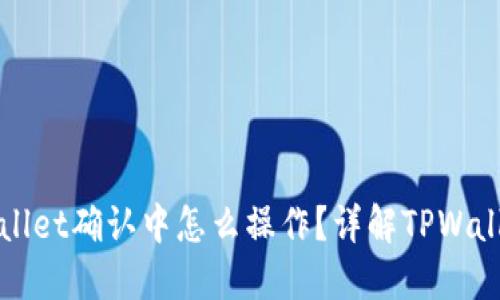 : 币在TPWallet确认中怎么操作？详解TPWallet操作指南