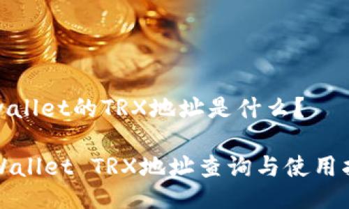 tpwallet的TRX地址是什么？

TPWallet TRX地址查询与使用指南