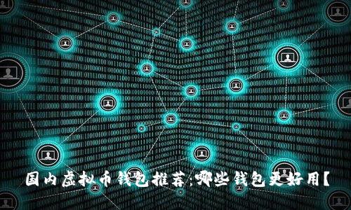 国内虚拟币钱包推荐：哪些钱包更好用？
