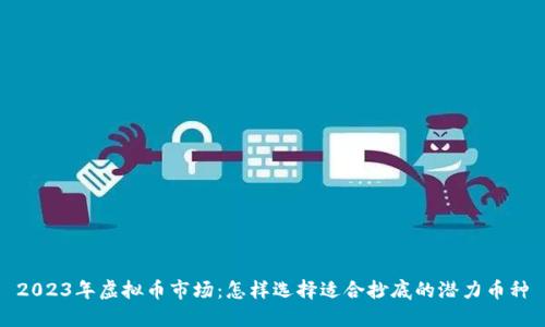 2023年虚拟币市场：怎样选择适合抄底的潜力币种