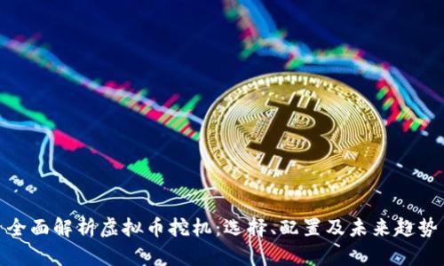 全面解析虚拟币挖机：选择、配置及未来趋势
