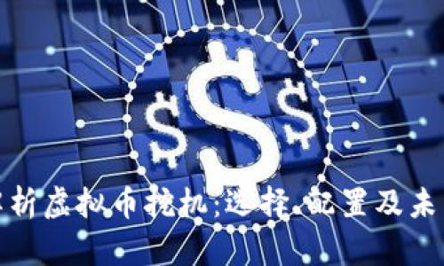 全面解析虚拟币挖机：选择、配置及未来趋势
