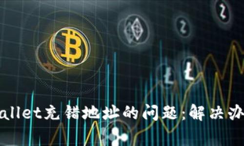 如何处理TPWallet充错地址的问题：解决办法与注意事项