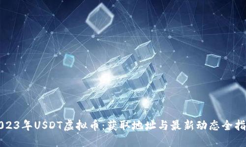 2023年USDT虚拟币：获取地址与最新动态全指南