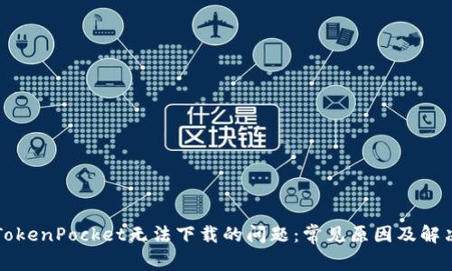 解决TokenPocket无法下载的问题：常见原因及解决方案