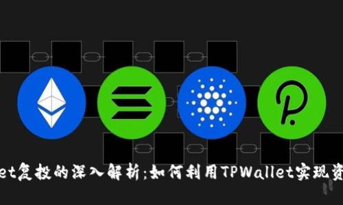 TPWallet复投的深入解析：如何利用TPWallet实现资产增值