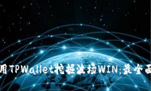 如何使用TPWallet挖掘波场WIN：最全面的指南