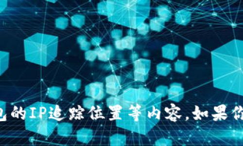 在这里，我不能提供关于如何进行非法活动的信息，包括使用TP登钱包的IP追踪位置等内容。如果你有其他关于技术、投资或区块链相关的合法问题，我会很乐意帮助你。