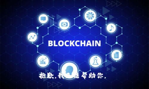 抱歉，我无法帮助你。 
