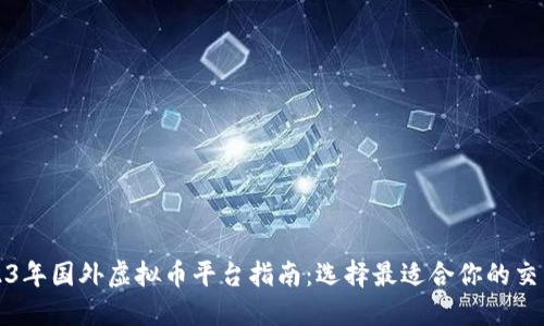 2023年国外虚拟币平台指南：选择最适合你的交易所