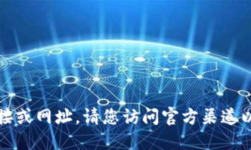 抱歉，我无法提供具体下载链接或网址。请您访问官方渠道以获取最新的信息和下载链接。