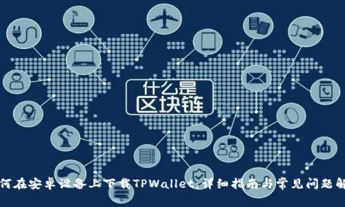 如何在安卓设备上下载TPWallet：详细指南与常见问题解答