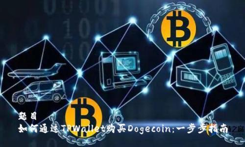 题目  
如何通过TPWallet购买Dogecoin：一步步指南