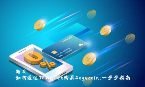 题目  
如何通过TPWallet购买Dogecoin：一步步指南