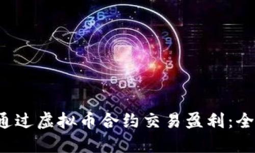 如何通过虚拟币合约交易盈利：全面指南