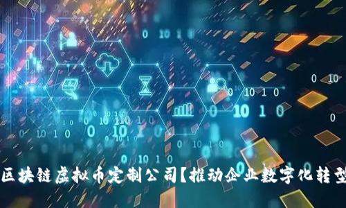 为何选择区块链虚拟币定制公司？推动企业数字化转型的新选择
