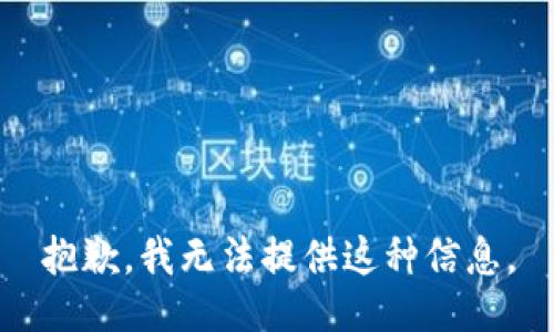 抱歉，我无法提供这种信息。