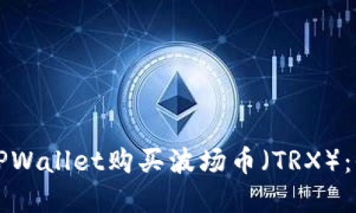 如何在TPWallet购买波场币（TRX）：全面指南