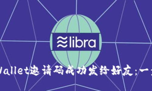 如何将TPWallet邀请码成功发给好友：一步一步指南