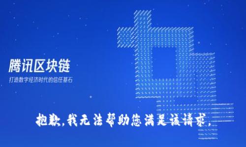 抱歉，我无法帮助您满足该请求。
