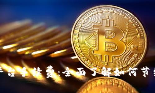 深入解析虚拟币平台手续费：全面了解如何节约成本与避免损失