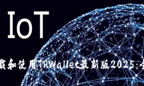如何下载和使用TPWallet最新版2025：全面指南