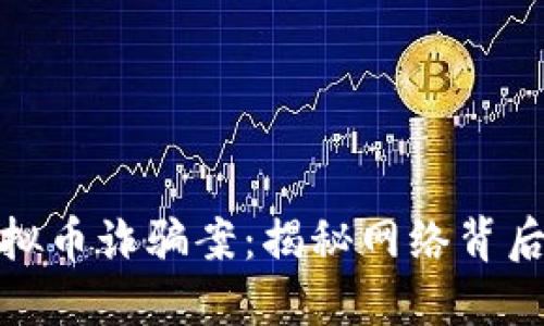 破获国际虚拟币诈骗案：揭秘网络背后的犯罪链条