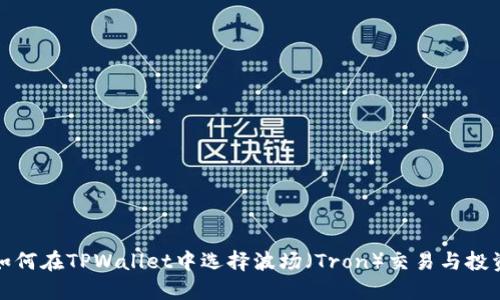 如何在TPWallet中选择波场（Tron）交易与投资