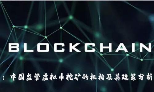 : 中国监管虚拟币挖矿的机构及其政策分析