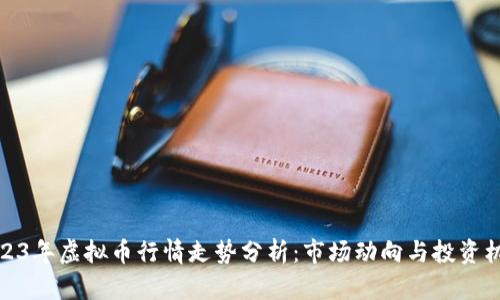2023年虚拟币行情走势分析：市场动向与投资机会