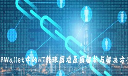 TPWallet中的HT转账困难原因解析与解决方案
