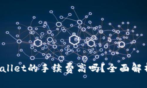 转账到TP Wallet的手续费高吗？全面解析及省钱攻略