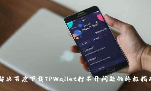 解决百度下载TPWallet打不开问题的终极指南