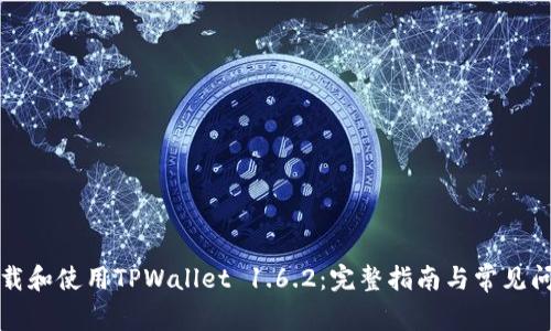 如何下载和使用TPWallet 1.6.2：完整指南与常见问题解答