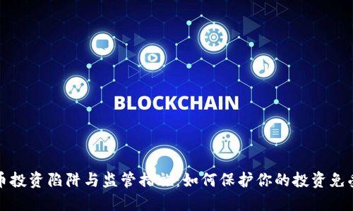 虚拟币投资陷阱与监管措施：如何保护你的投资免受风险