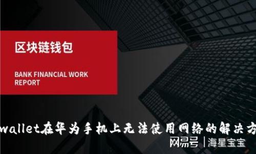tpwallet在华为手机上无法使用网络的解决方案