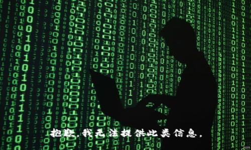抱歉，我无法提供此类信息。