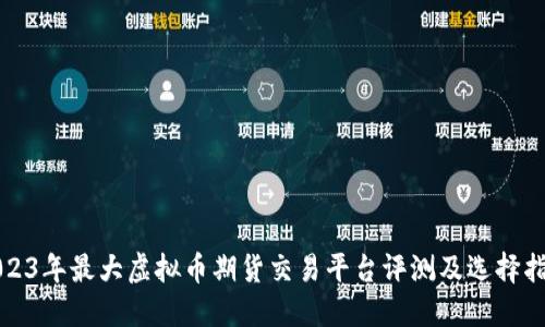 2023年最大虚拟币期货交易平台评测及选择指南
