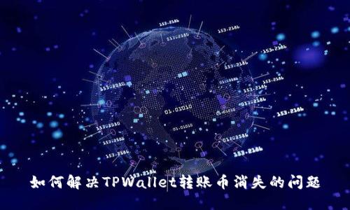 如何解决TPWallet转账币消失的问题