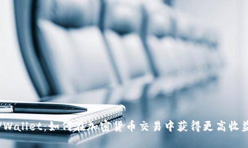 TPWallet：如何在加密货币交易中获得更高收益？