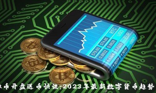   
虚拟币开盘送币快讯：2023年最新数字货币趋势分析