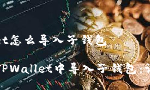 tpwallet怎么导入子钱包

如何在TPWallet中导入子钱包：详细指南