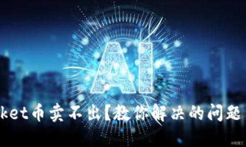  TokenPocket币卖不出？教你解决的问题与必备技巧