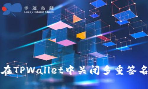 如何在TPWallet中关闭多重签名功能