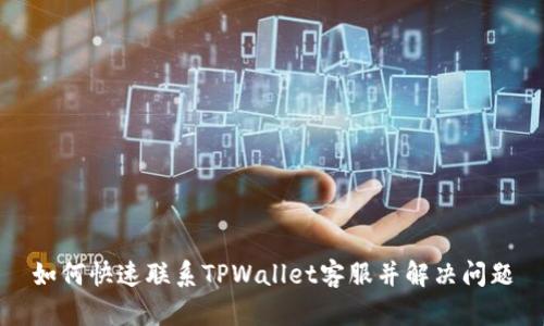 如何快速联系TPWallet客服并解决问题