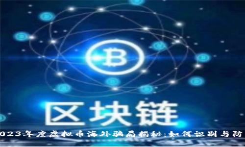 2023年度虚拟币海外骗局揭秘：如何识别与防范