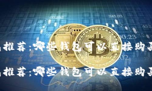 虚拟币钱包推荐：哪些钱包可以直接购买数字货币？

虚拟币钱包推荐：哪些钱包可以直接购买数字货币？