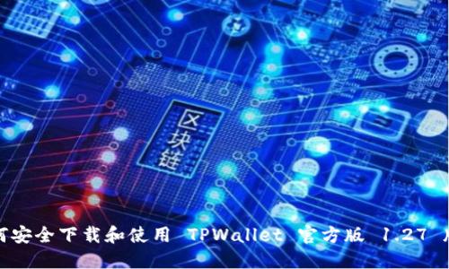 如何安全下载和使用 TPWallet 官方版 1.27 版本